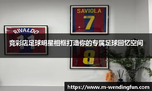 竞彩店足球明星相框打造你的专属足球回忆空间