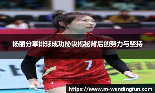 杨丽分享排球成功秘诀揭秘背后的努力与坚持