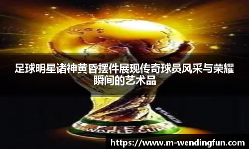 足球明星诸神黄昏摆件展现传奇球员风采与荣耀瞬间的艺术品
